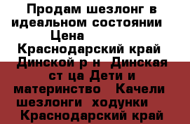 Продам шезлонг в идеальном состоянии › Цена ­ 2 600 - Краснодарский край, Динской р-н, Динская ст-ца Дети и материнство » Качели, шезлонги, ходунки   . Краснодарский край